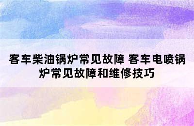 客车柴油锅炉常见故障 客车电喷锅炉常见故障和维修技巧